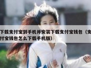下载支付宝到手机并安装下载支付宝钱包（支付宝钱包怎么下载手机版）