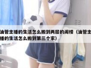 油管主播的生活怎么搬到两层的阁楼（油管主播的生活怎么搬到第三个家）