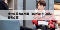 推特点赞怎么隐藏（twitter不让别人看见点赞）