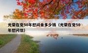 光荣在党50年慰问金多少钱（光荣在党50年慰问信）