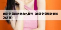 国外免费服务器永久使用（国外免费服务器解决方案）