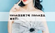 tiktok没法用了吗（tiktok怎么用不了）