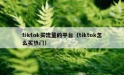 tiktok买流量的平台（tiktok怎么买热门）