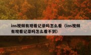 ins视频有观看记录吗怎么看（ins视频有观看记录吗怎么看不到）