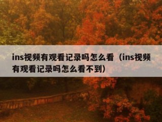 ins视频有观看记录吗怎么看（ins视频有观看记录吗怎么看不到）