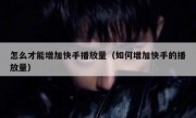 怎么才能增加快手播放量（如何增加快手的播放量）