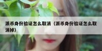 派币身份验证怎么取消（派币身份验证怎么取消掉）