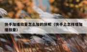 快手加播放量怎么加的快呢（快手上怎样增加播放量）
