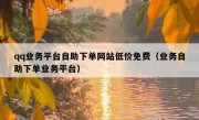 qq业务平台自助下单网站低价免费（业务自助下单业务平台）