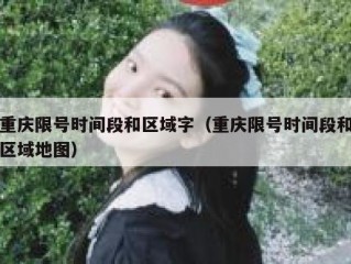 重庆限号时间段和区域字（重庆限号时间段和区域地图）
