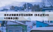 快手点赞量多少可以挣钱啊（快手点赞1000次赚多少钱）