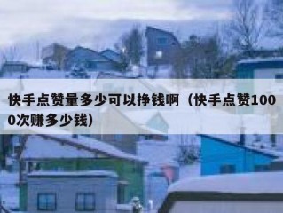 快手点赞量多少可以挣钱啊（快手点赞1000次赚多少钱）