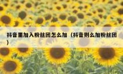 抖音里加入粉丝团怎么加（抖音则么加粉丝团）
