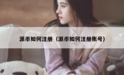 派币如何注册（派币如何注册账号）