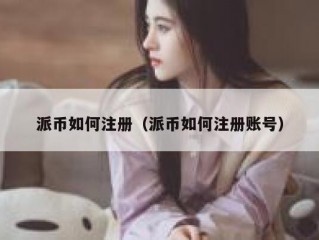 派币如何注册（派币如何注册账号）