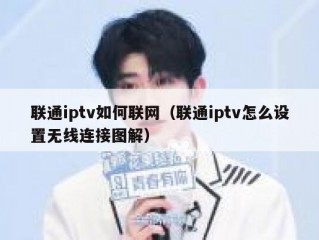 联通iptv如何联网（联通iptv怎么设置无线连接图解）