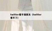 twitter看不懂英文（twitter看不了）