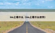 ins上看什么（ins上看什么软件）