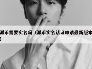 派币需要实名吗（派币实名认证申请最新版本）