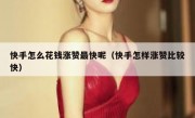 快手怎么花钱涨赞最快呢（快手怎样涨赞比较快）