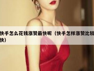 快手怎么花钱涨赞最快呢（快手怎样涨赞比较快）