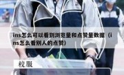 ins怎么可以看到浏览量和点赞量数据（ins怎么看别人的点赞）