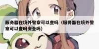 服务器在境外警察可以查吗（服务器在境外警察可以查吗安全吗）