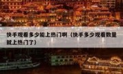 快手观看多少能上热门啊（快手多少观看数量就上热门了）
