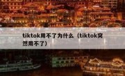 tiktok用不了为什么（tiktok突然用不了）