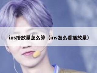 ins播放量怎么算（ins怎么看播放量）