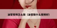 油管视频怎么做（油管做什么视频好）