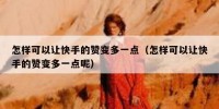怎样可以让快手的赞变多一点（怎样可以让快手的赞变多一点呢）
