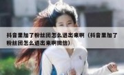 抖音里加了粉丝团怎么退出来啊（抖音里加了粉丝团怎么退出来啊微信）