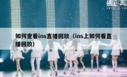 如何查看ins直播回放（ins上如何看直播回放）