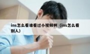 ins怎么看谁看过小视频啊（ins怎么看别人）