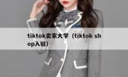 tiktok卖家大学（tiktok shop入驻）