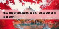 快手涨粉网站是真的吗安全吗（快手涨粉业务是真是假）
