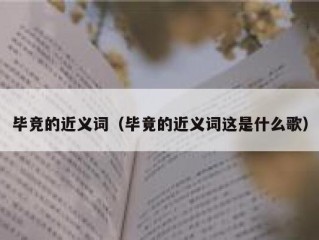 毕竞的近义词（毕竟的近义词这是什么歌）