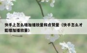 快手上怎么增加播放量和点赞量（快手怎么才能增加播放量）
