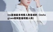 ins直播最多观看人数是谁的（instagram视频直播观看人数）