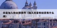 抖音加入粉丝群条件（加入抖音粉丝团有什么用）