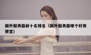 国外服务器前十名排名（国外服务器哪个好用便宜）