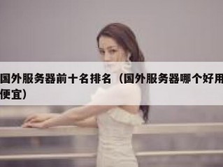 国外服务器前十名排名（国外服务器哪个好用便宜）