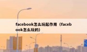 facebook怎么玩起作用（facebook怎么玩的）