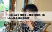 tiktok没有播放量还要继续发吗（tiktok作品没有播放量）