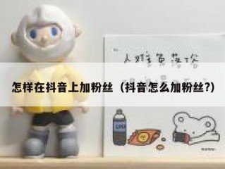 怎样在抖音上加粉丝（抖音怎么加粉丝?）