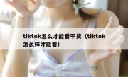 tiktok怎么才能看干货（tiktok怎么样才能看）
