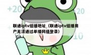 联通iptv组播地址（联通iptv组播用户无法通过单播网络登录）
