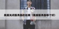 美国关闭服务器的后果（美国服务器哪个好）
