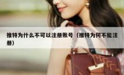 推特为什么不可以注册账号（推特为何不能注册）